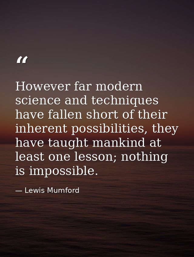 However far modern science and techniques have fallen short of their inherent possibilities, they have taught mankind at — Lewis Mumford