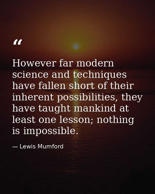 However far modern science and techniques have fallen short of their inherent possibilities, they have taught mankind at — Lewis Mumford