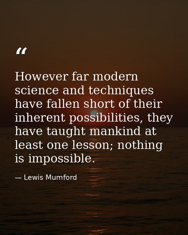 However far modern science and techniques have fallen short of their inherent possibilities, they have taught mankind at — Lewis Mumford