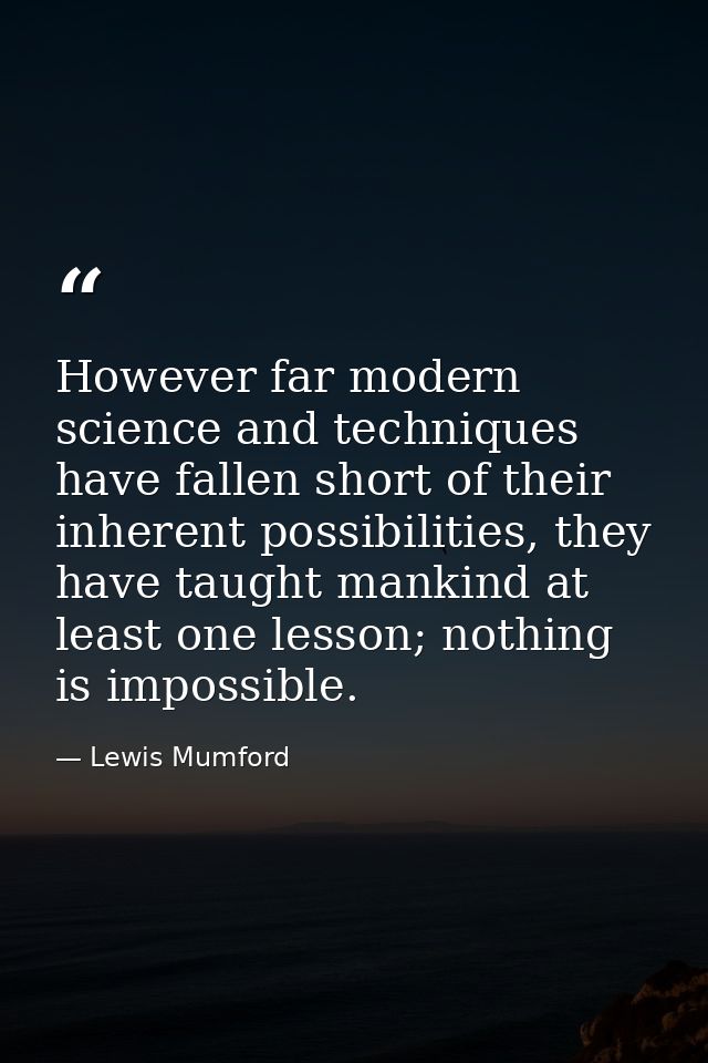 However far modern science and techniques have fallen short of their inherent possibilities, they have taught mankind at — Lewis Mumford