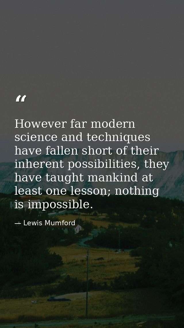 However far modern science and techniques have fallen short of their inherent possibilities, they have taught mankind at — Lewis Mumford