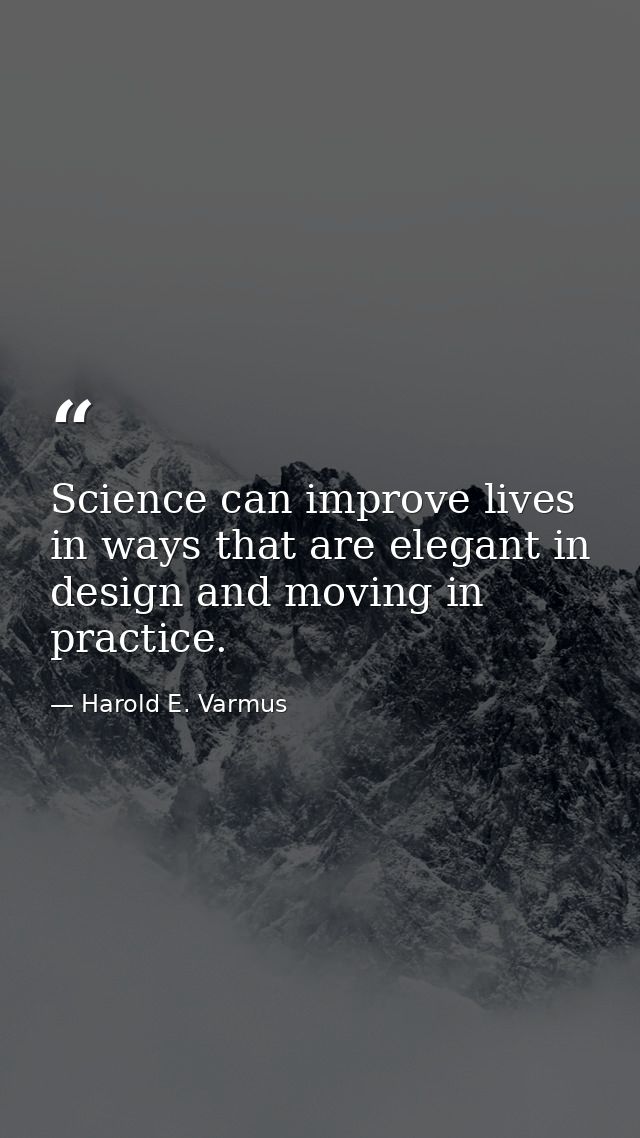 Science can improve lives in ways that are elegant in design and moving in practice. — Harold E. Varmus