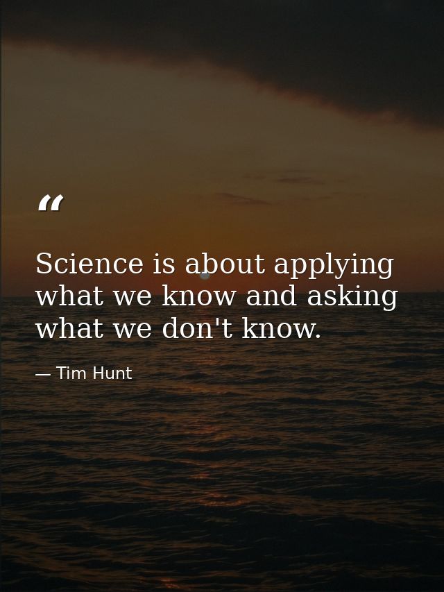 Science is about applying what we know and asking what we don't know. — Tim Hunt