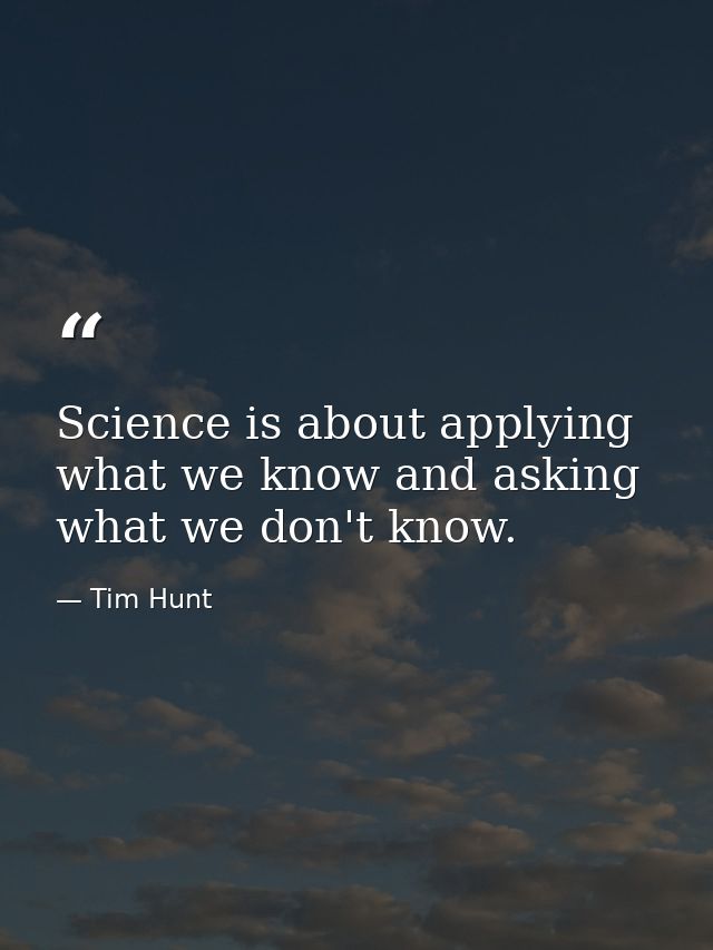 Science is about applying what we know and asking what we don't know. — Tim Hunt