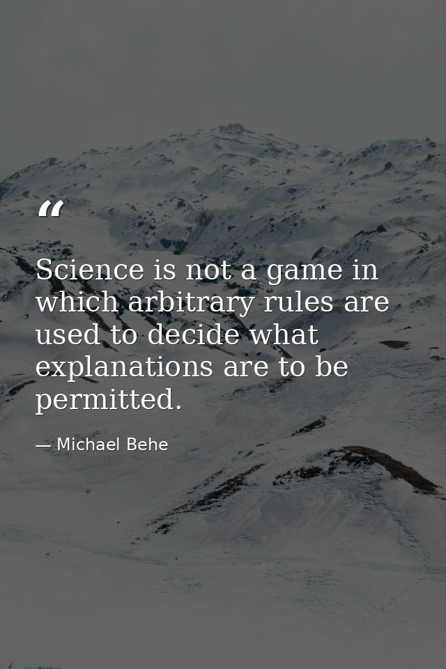 Science is not a game in which arbitrary rules are used to decide what explanations are to be permitted. — Michael Behe