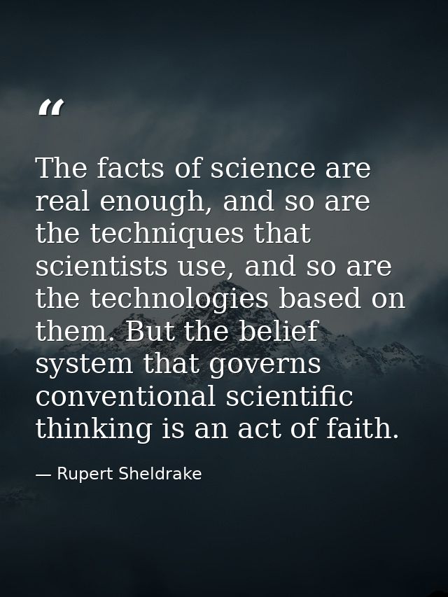 The facts of science are real enough, and so are the techniques that scientists use, and so are the technologies based o — Rupert Sheldrake