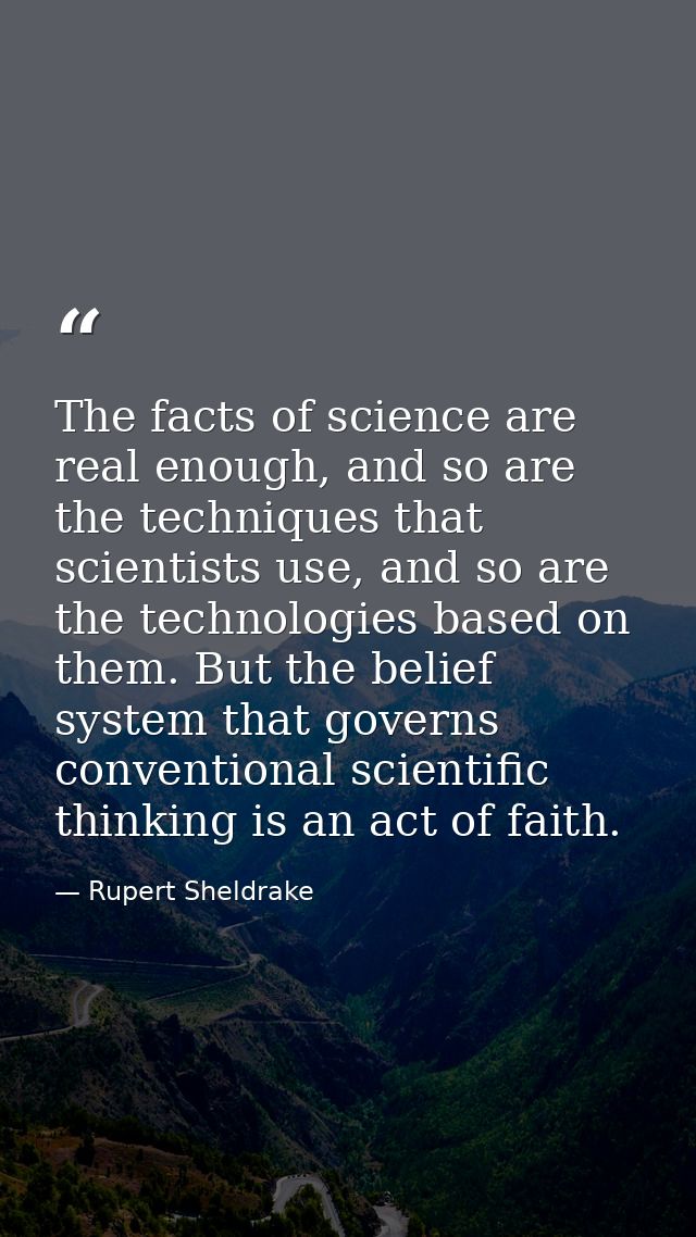 The facts of science are real enough, and so are the techniques that scientists use, and so are the technologies based o — Rupert Sheldrake