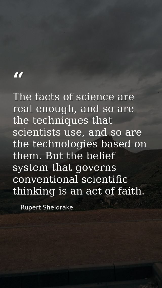 The facts of science are real enough, and so are the techniques that scientists use, and so are the technologies based o — Rupert Sheldrake