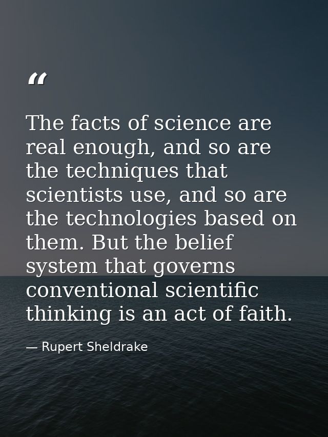 The facts of science are real enough, and so are the techniques that scientists use, and so are the technologies based o — Rupert Sheldrake