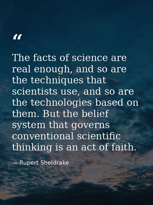 The facts of science are real enough, and so are the techniques that scientists use, and so are the technologies based o — Rupert Sheldrake