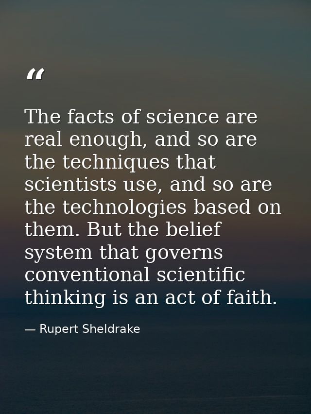 The facts of science are real enough, and so are the techniques that scientists use, and so are the technologies based o — Rupert Sheldrake