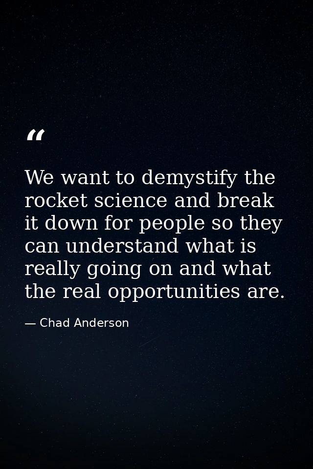 We want to demystify the rocket science and break it down for people so they can understand what is really going on and  — Chad Anderson