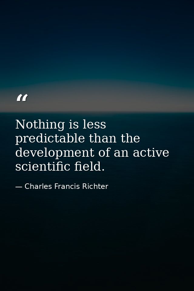 Nothing is less predictable than the development of an active scientific field. — Charles Francis Richter