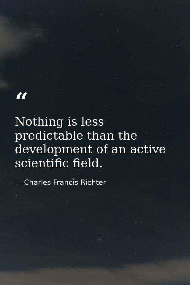 Nothing is less predictable than the development of an active scientific field. — Charles Francis Richter