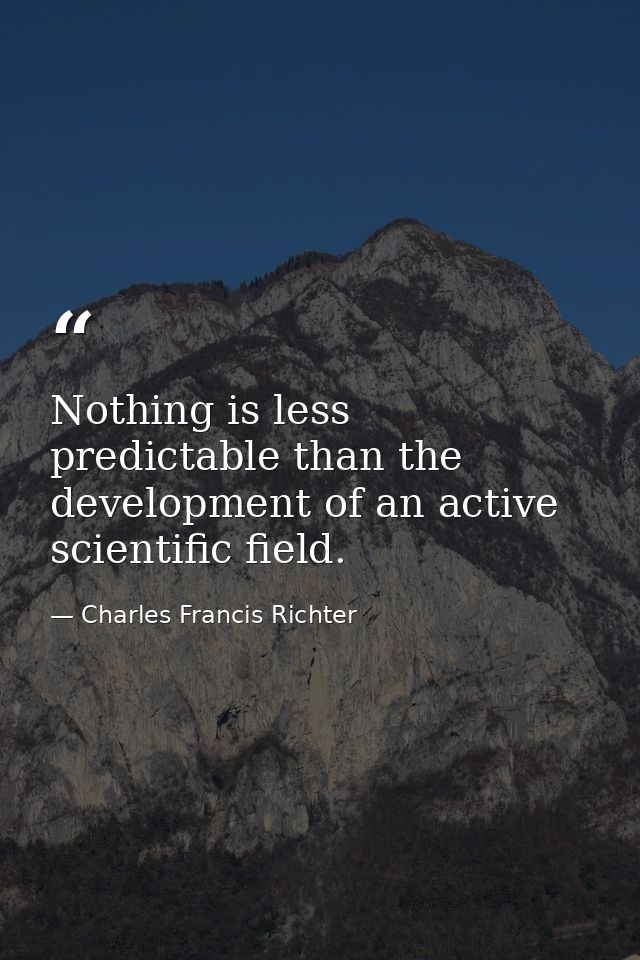 Nothing is less predictable than the development of an active scientific field. — Charles Francis Richter