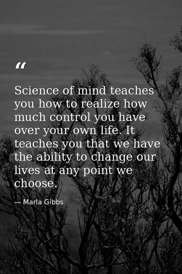 Science of mind teaches you how to realize how much control you have over your own life. It teaches you that we have the — Marla Gibbs