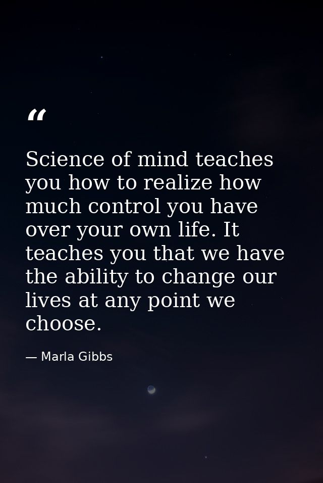 Science of mind teaches you how to realize how much control you have over your own life. It teaches you that we have the — Marla Gibbs
