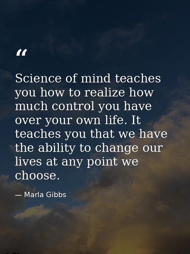 Science of mind teaches you how to realize how much control you have over your own life. It teaches you that we have the — Marla Gibbs