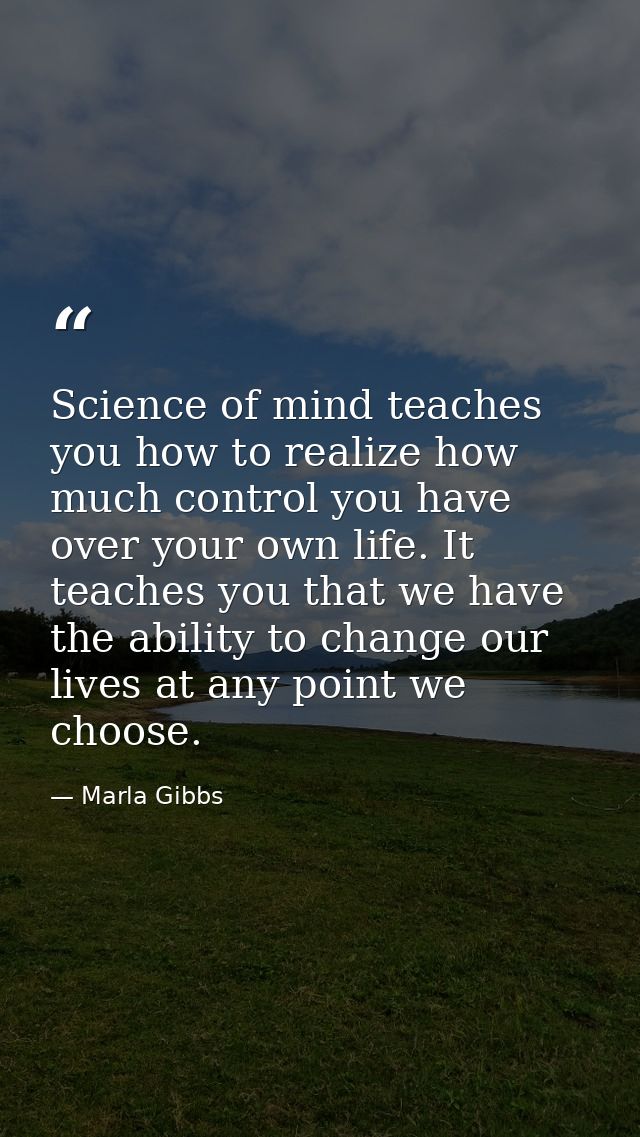 Science of mind teaches you how to realize how much control you have over your own life. It teaches you that we have the — Marla Gibbs