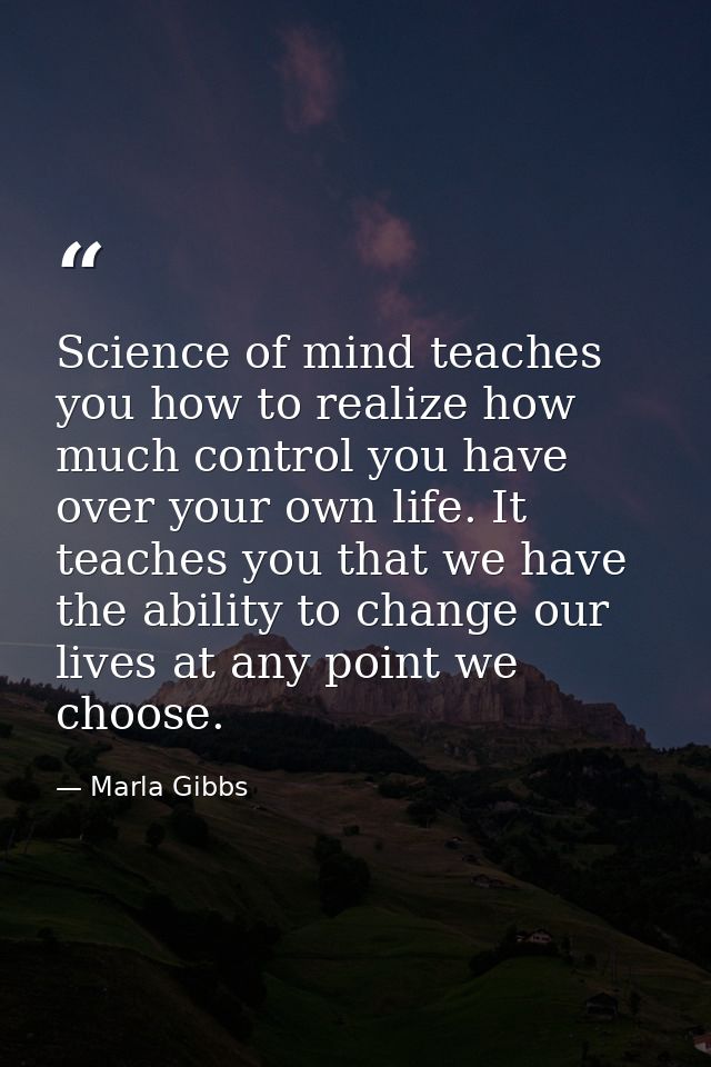 Science of mind teaches you how to realize how much control you have over your own life. It teaches you that we have the — Marla Gibbs
