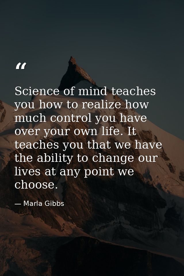 Science of mind teaches you how to realize how much control you have over your own life. It teaches you that we have the — Marla Gibbs