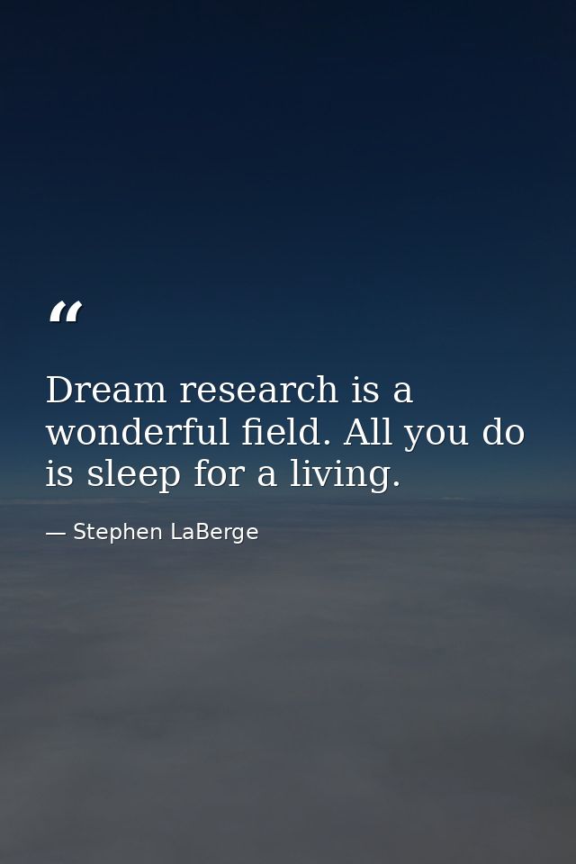 Dream research is a wonderful field. All you do is sleep for a living. — Stephen LaBerge