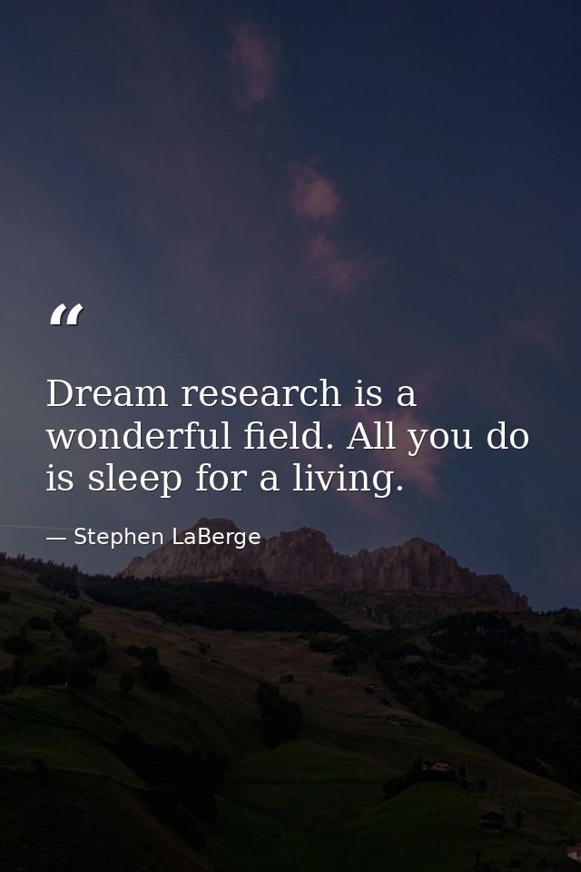 Dream research is a wonderful field. All you do is sleep for a living. — Stephen LaBerge