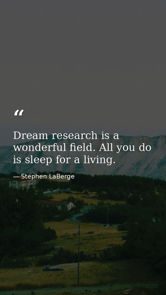 Dream research is a wonderful field. All you do is sleep for a living. — Stephen LaBerge