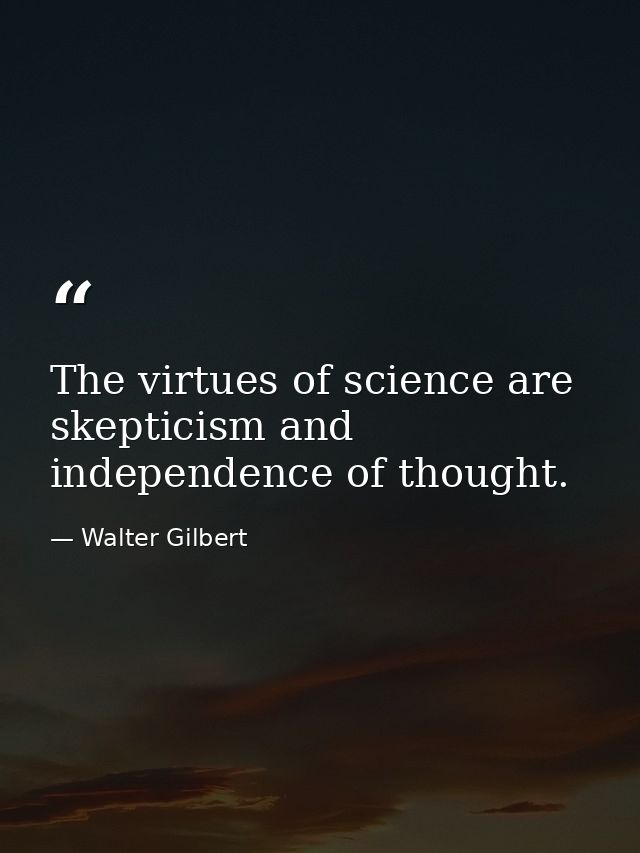 The virtues of science are skepticism and independence of thought. — Walter Gilbert