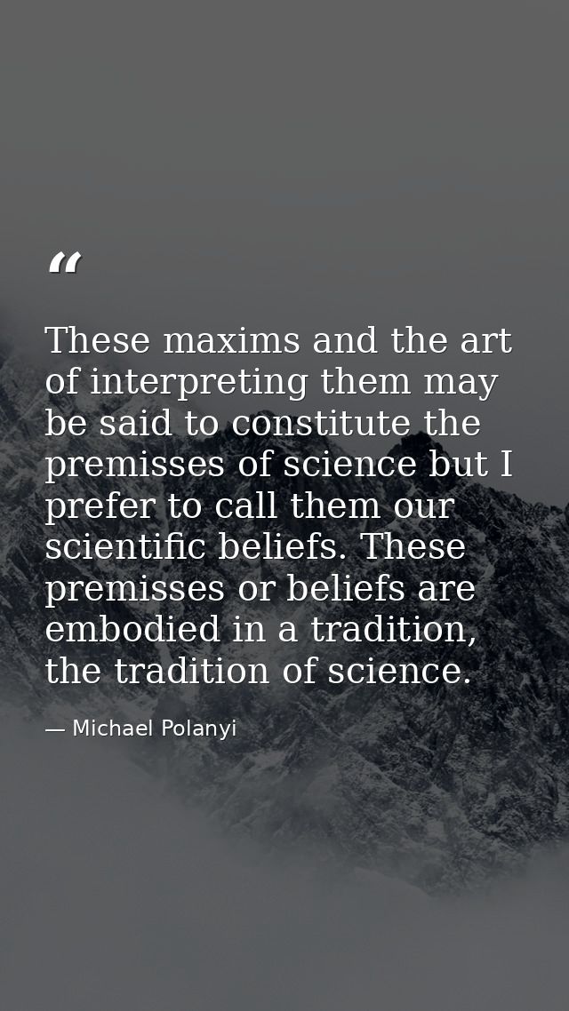 These maxims and the art of interpreting them may be said to constitute the premisses of science but I prefer to call th — Michael Polanyi