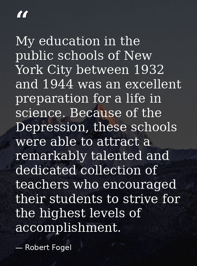 My education in the public schools of New York City between 1932 and 1944 was an excellent preparation for a life in sci — Robert Fogel
