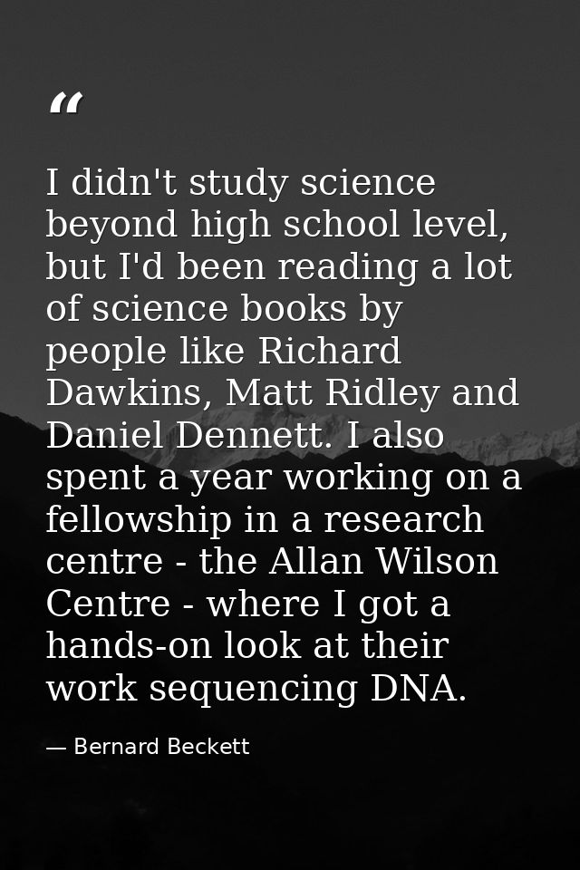 I didn't study science beyond high school level, but I'd been reading a lot of science books by people like Richard Dawk — Bernard Beckett