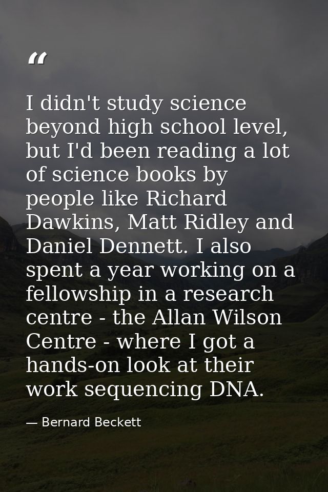 I didn't study science beyond high school level, but I'd been reading a lot of science books by people like Richard Dawk — Bernard Beckett