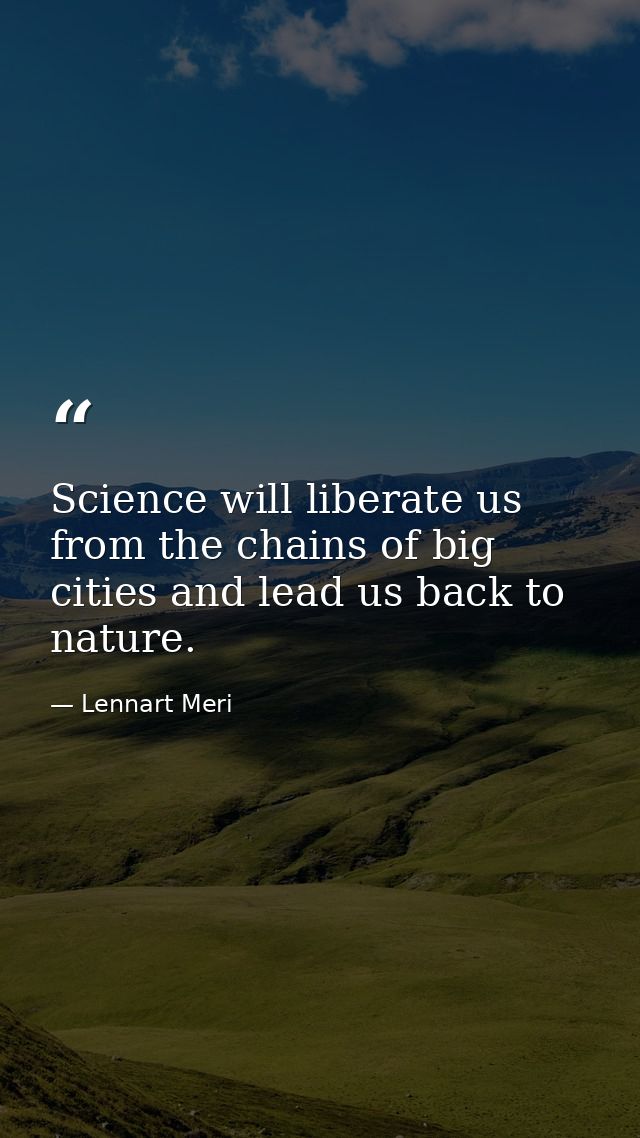 Science will liberate us from the chains of big cities and lead us back to nature. — Lennart Meri