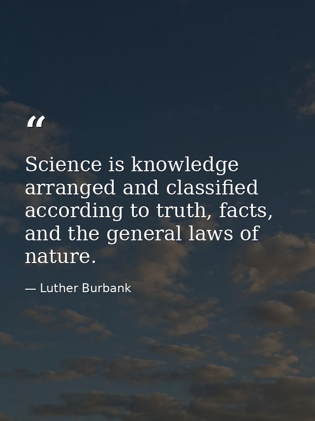 Science is knowledge arranged and classified according to truth, facts, and the general laws of nature. — Luther Burbank