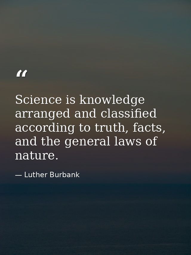 Science is knowledge arranged and classified according to truth, facts, and the general laws of nature. — Luther Burbank