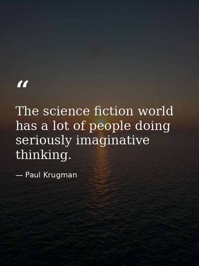 The science fiction world has a lot of people doing seriously imaginative thinking. — Paul Krugman