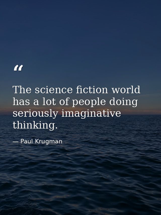 The science fiction world has a lot of people doing seriously imaginative thinking. — Paul Krugman