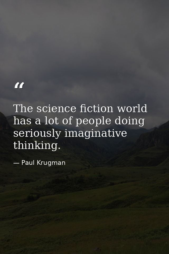 The science fiction world has a lot of people doing seriously imaginative thinking. — Paul Krugman