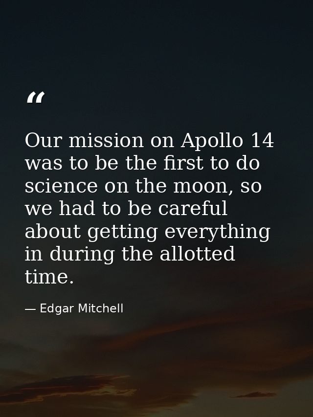 Our mission on Apollo 14 was to be the first to do science on the moon, so we had to be careful about getting everything — Edgar Mitchell
