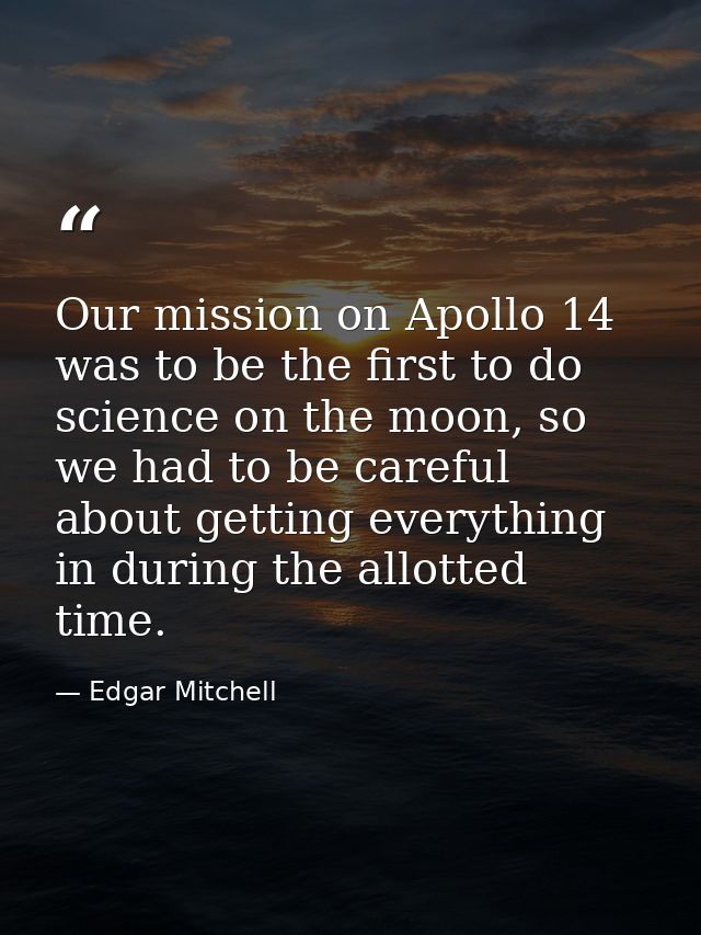 Our mission on Apollo 14 was to be the first to do science on the moon, so we had to be careful about getting everything — Edgar Mitchell