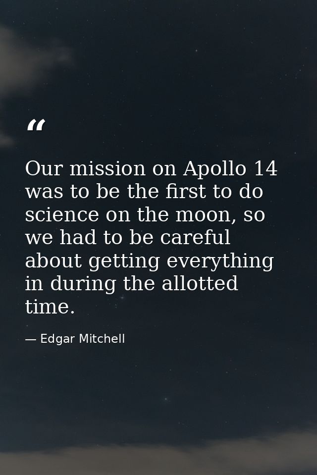 Our mission on Apollo 14 was to be the first to do science on the moon, so we had to be careful about getting everything — Edgar Mitchell