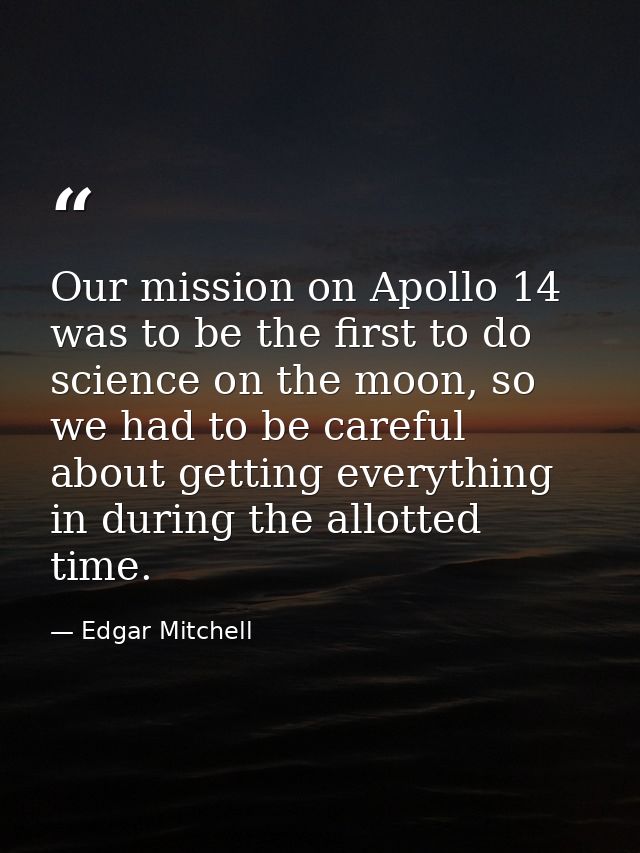 Our mission on Apollo 14 was to be the first to do science on the moon, so we had to be careful about getting everything — Edgar Mitchell