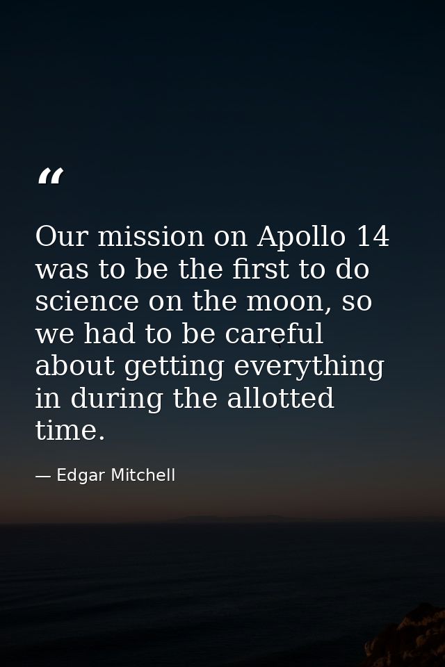 Our mission on Apollo 14 was to be the first to do science on the moon, so we had to be careful about getting everything — Edgar Mitchell