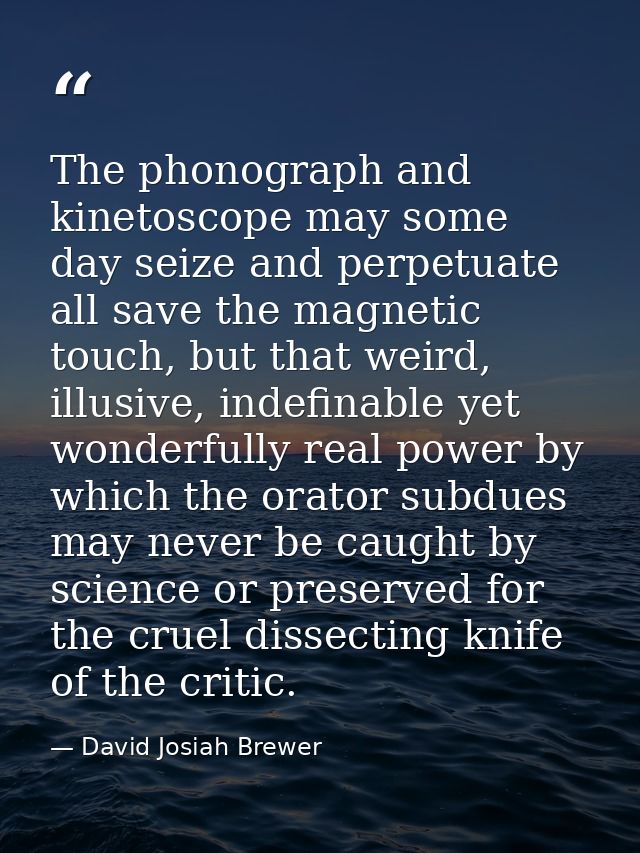 The phonograph and kinetoscope may some day seize and perpetuate all save the magnetic touch, but that weird, illusive,  — David Josiah Brewer