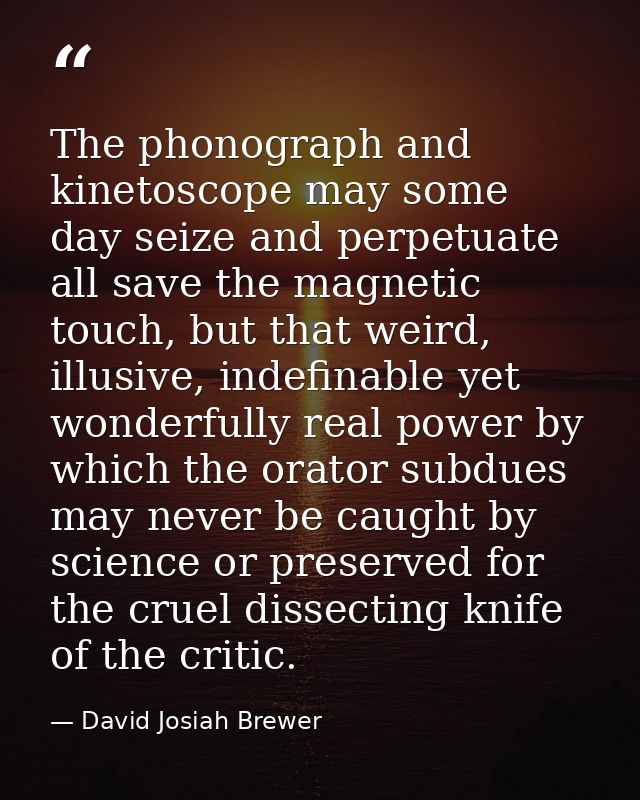 The phonograph and kinetoscope may some day seize and perpetuate all save the magnetic touch, but that weird, illusive,  — David Josiah Brewer
