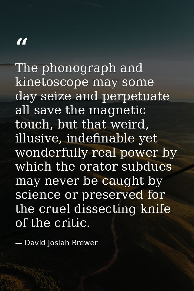 The phonograph and kinetoscope may some day seize and perpetuate all save the magnetic touch, but that weird, illusive,  — David Josiah Brewer