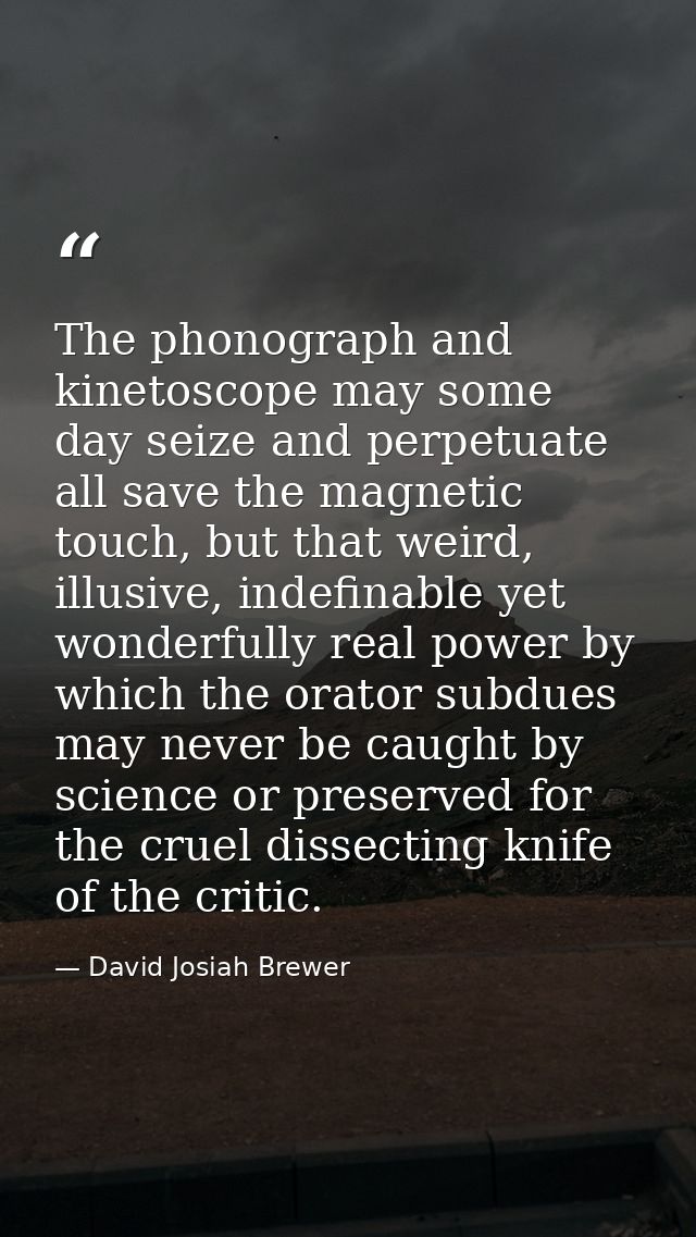 The phonograph and kinetoscope may some day seize and perpetuate all save the magnetic touch, but that weird, illusive,  — David Josiah Brewer