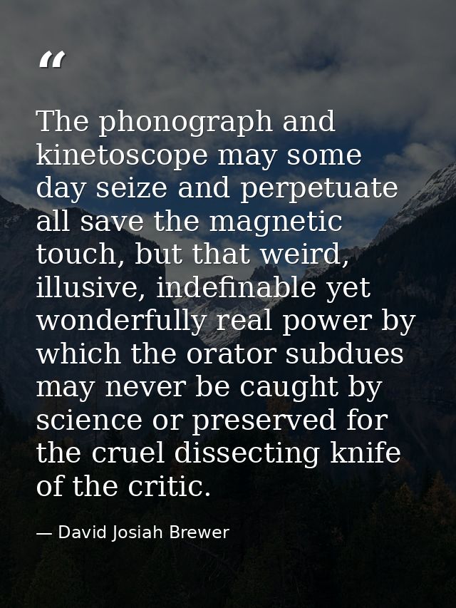 The phonograph and kinetoscope may some day seize and perpetuate all save the magnetic touch, but that weird, illusive,  — David Josiah Brewer