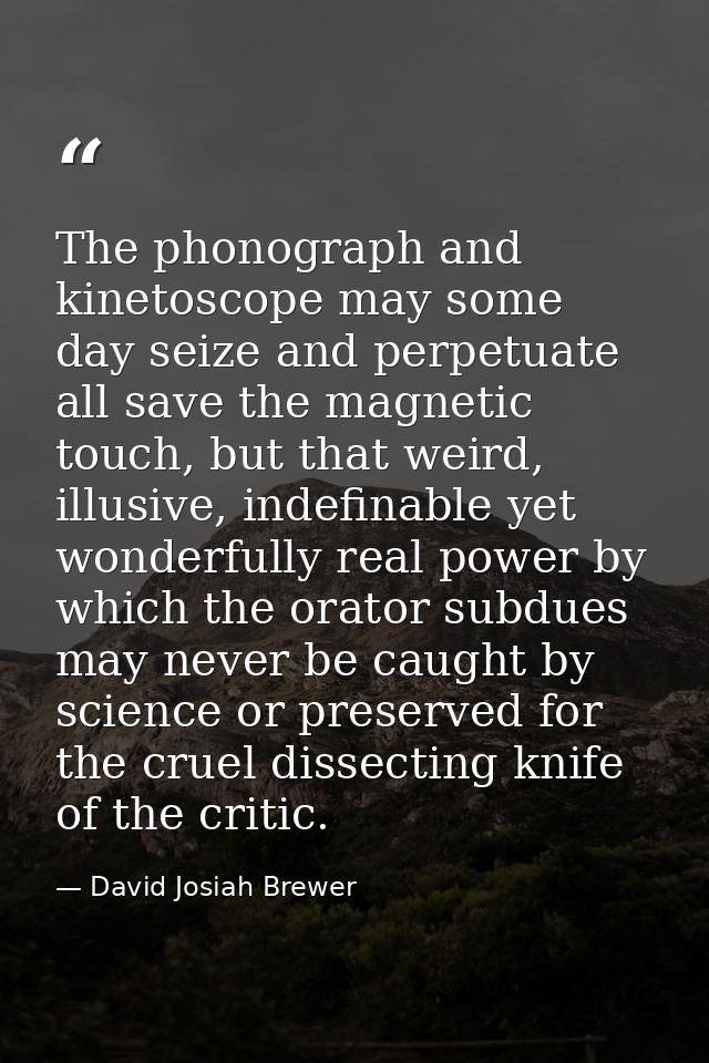 The phonograph and kinetoscope may some day seize and perpetuate all save the magnetic touch, but that weird, illusive,  — David Josiah Brewer